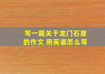 写一篇关于龙门石窟的作文 用英语怎么写